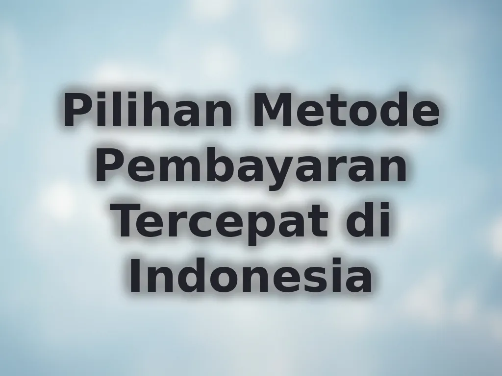 Pilihan Metode Pembayaran Tercepat di Indonesia