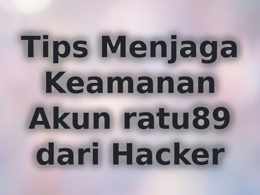 Tips Menjaga Keamanan Akun ratu89 dari Hacker